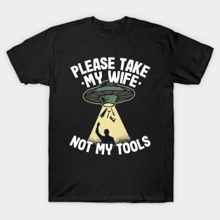 Please Take My Wife Woodworking Tools Ufo Abduction Carpenter Gift Funny T-Shirt